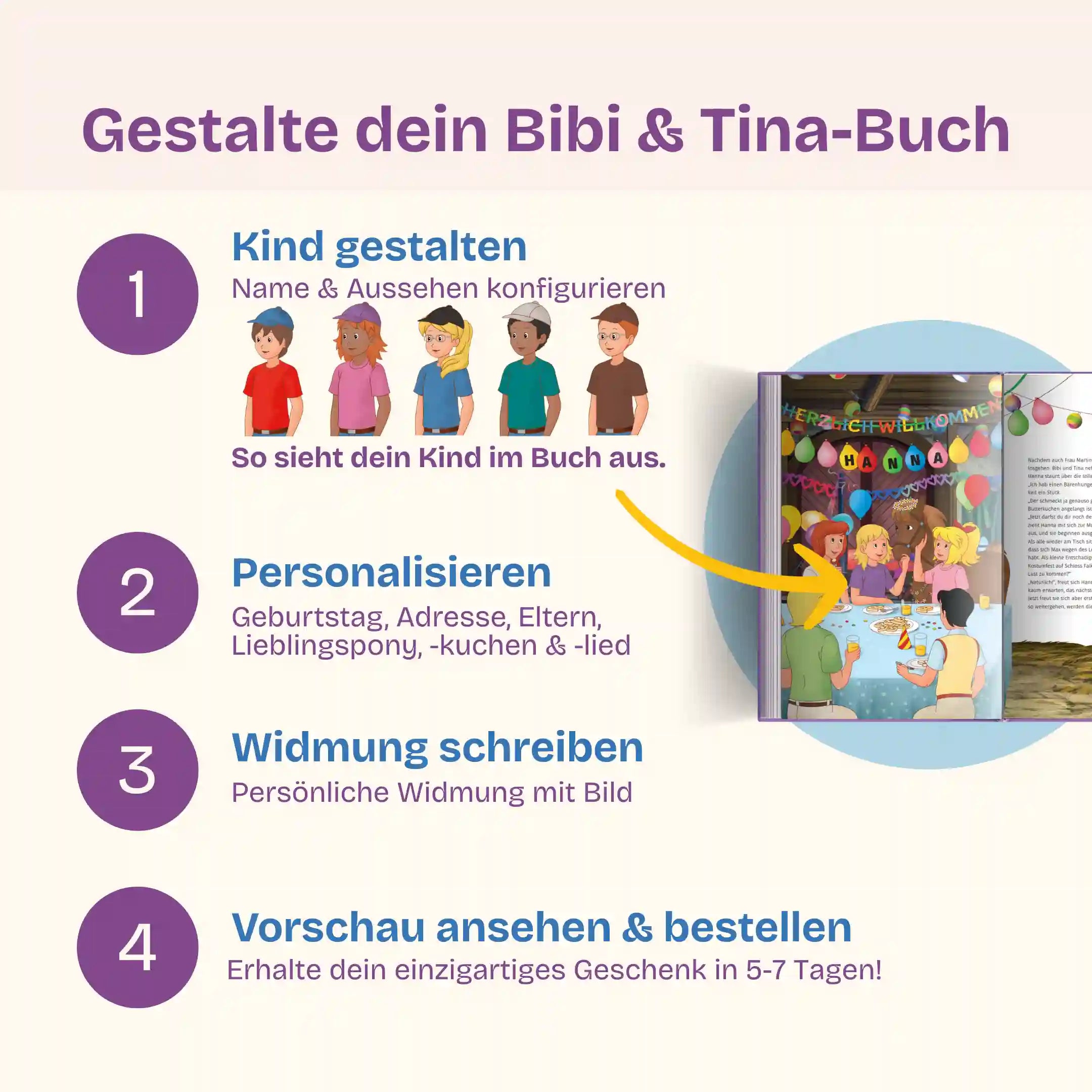 In 4 Schritten zu deinem Bibi und Tina Buch: Kind gestalten - Personalisieren (Geburtstag, Adresse, Eltern, Lieblingspony, -kuchen, -lied) - Widmung schreiben mit Bild - Vorschau prüfen & bestellen und dein einzigartiges Geschenk in 5-7 Tagen erhalten!